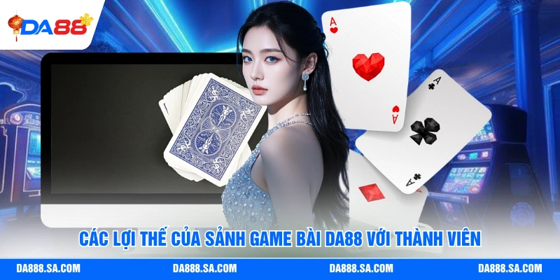 Các lợi thế của sảnh game bài Da88 với thành viên