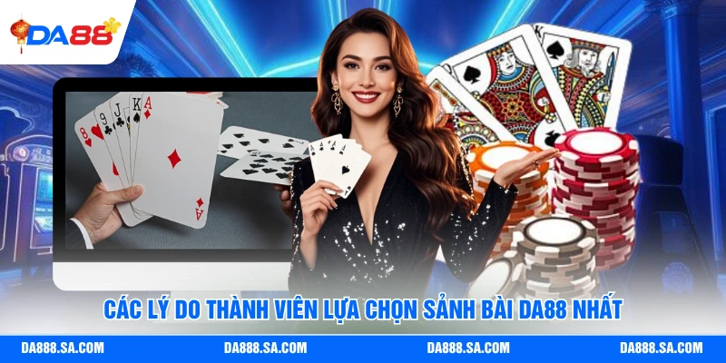 Các lý do thành viên lựa chọn sảnh bài Da88 nhất