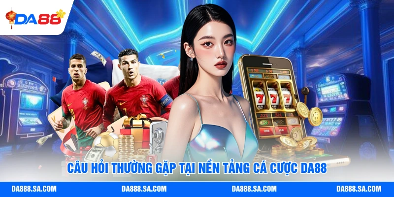 Câu hỏi thường gặp tại nền tảng cá cược Da88