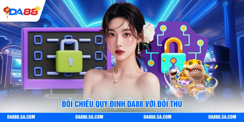 Đối chiếu quy định Da88 với đối thủ