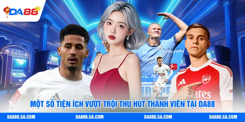 Một số tiện ích vượt trội thu hút thành viên tại Da88