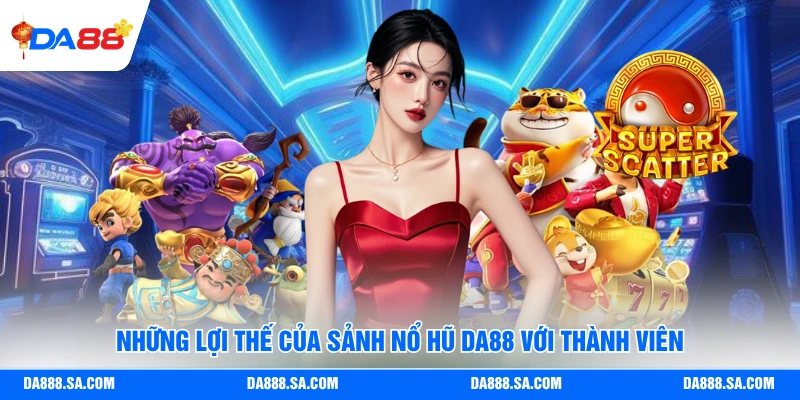 Những lợi thế của sảnh nổ hũ Da88 với thành viên