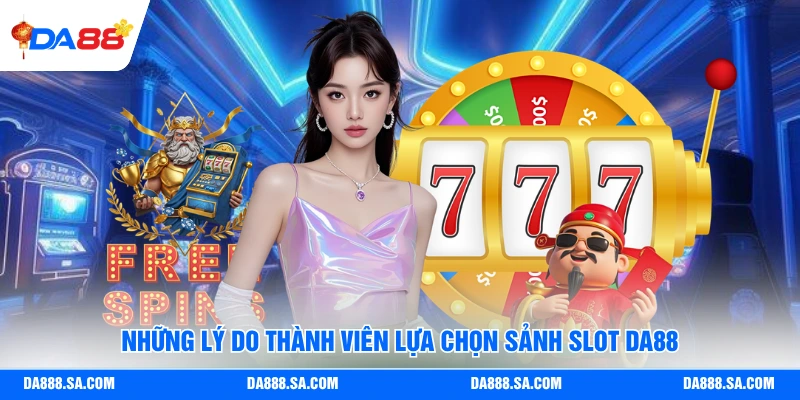 Những lý do thành viên lựa chọn sảnh slot Da88