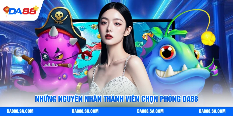 Những nguyên nhân thành viên chọn phòng Da88