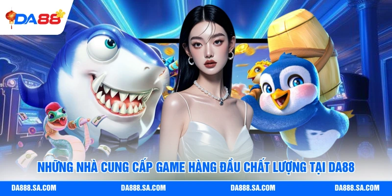 Những nhà cung cấp game hàng đầu chất lượng tại Da88