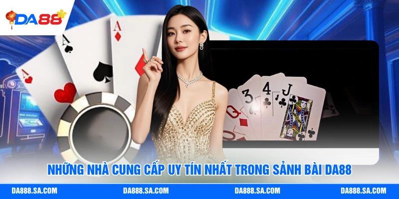 Những nhà cung cấp uy tín nhất trong sảnh bài Da88