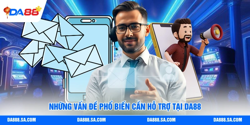 Những vấn đề phổ biến cần hỗ trợ tại Da88
