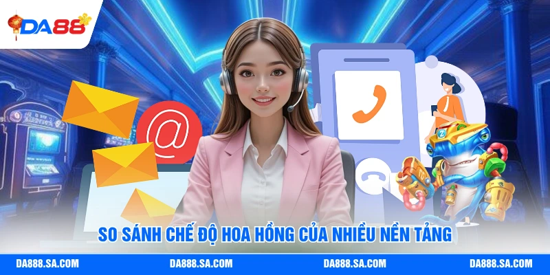 So sánh chế độ hoa hồng của nhiều nền tảng