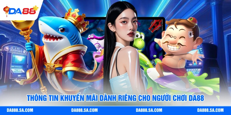 Thông tin khuyến mãi dành riêng cho người chơi Da88